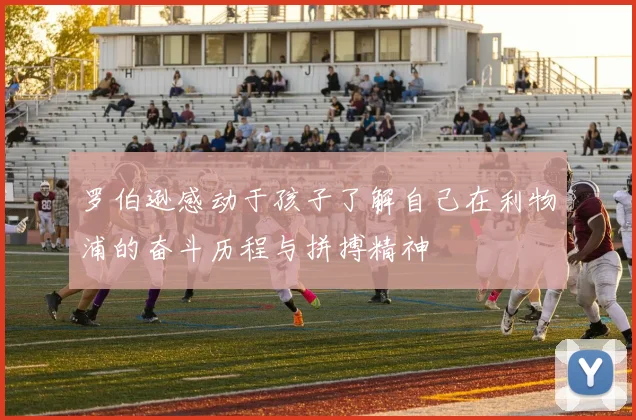 罗伯逊感动于孩子了解自己在利物浦的奋斗历程与拼搏精神