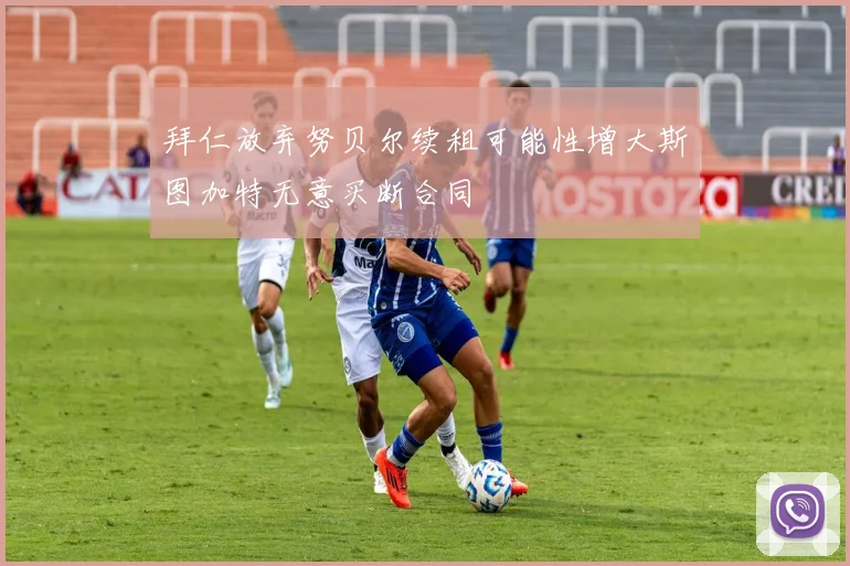 拜仁放弃努贝尔续租可能性增大斯图加特无意买断合同