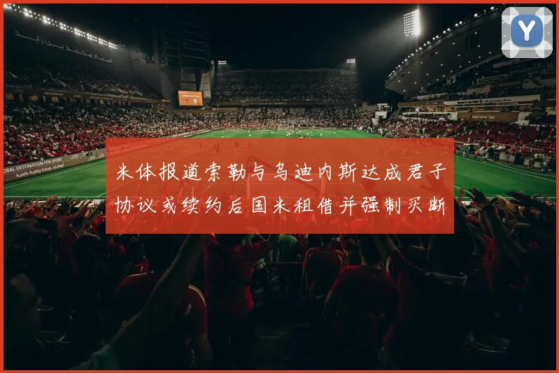 米体报道索勒与乌迪内斯达成君子协议或续约后国米租借并强制买断