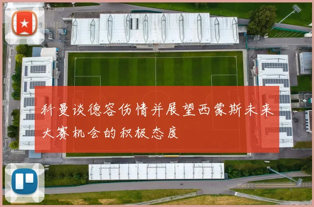 科曼谈德容伤情并展望西蒙斯未来大赛机会的积极态度