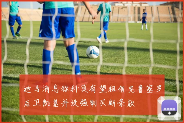 迪马消息称科莫有望租借克鲁塞罗后卫凯基并设强制买断条款