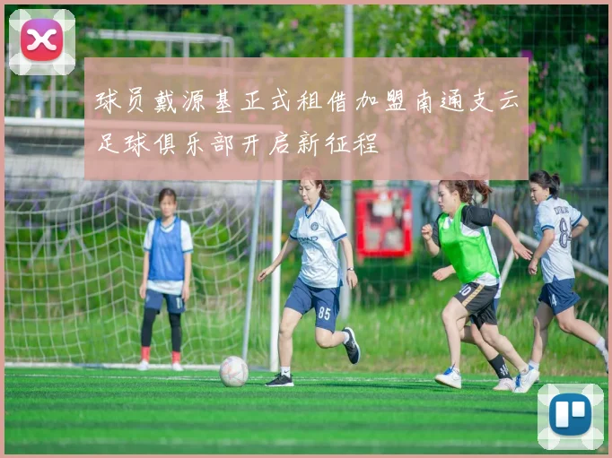 球员戴源基正式租借加盟南通支云足球俱乐部开启新征程
