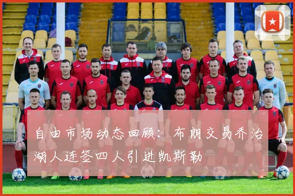 自由市场动态回顾：布朗交易乔治湖人连签四人引进凯斯勒
