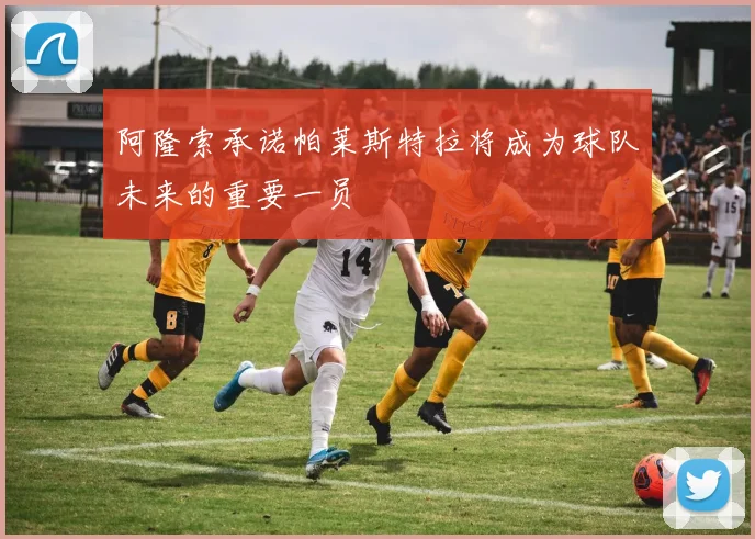 阿隆索承诺帕莱斯特拉将成为球队未来的重要一员