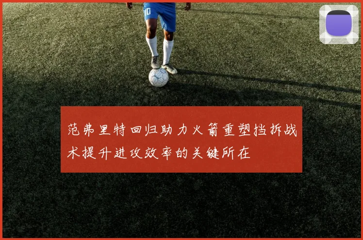 范弗里特回归助力火箭重塑挡拆战术提升进攻效率的关键所在